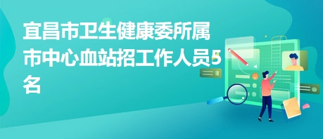 宜昌市卫生健康委所属市中心血站招工作人员5名