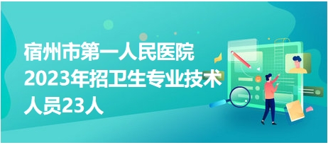 宿州市第一人民医院2023年招卫生专业技术人员23人