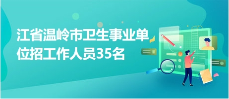 浙江省温岭市卫生事业单位招工作人员35名