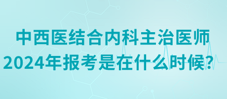 中西医结合内科主治医师2024年报考是在什么时候？