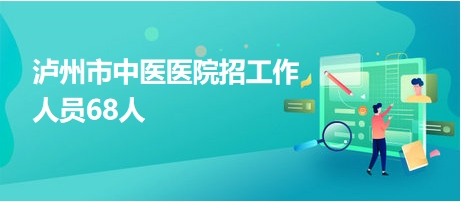 泸州市中医医院招工作人员68人