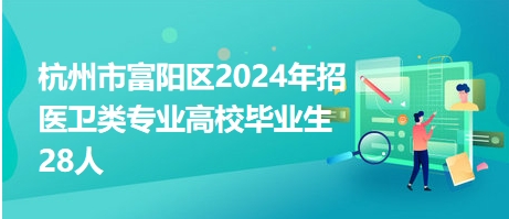 杭州市富阳区2024年招医卫类专业高校毕业生28人