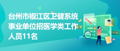 台州市椒江区卫健系统事业单位招医学类工作人员11名