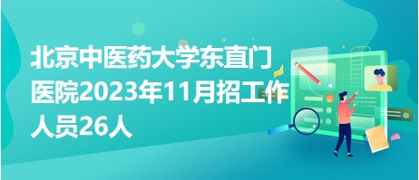 北京中医药大学东直门医院2023年11月招工作人员26人