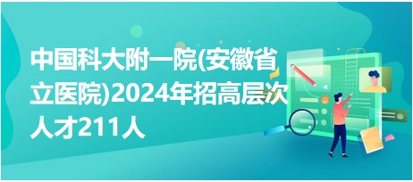 中国科大附一院(安徽省立医院)2024年招高层次人才211人