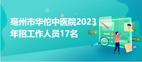 亳州市华佗中医院2023年招工作人员17名