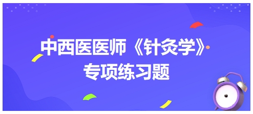 中西医医师《针灸学》专项练习题34