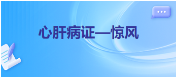 2024中医执业医师考试备考重难点梳理：心肝病证—惊风