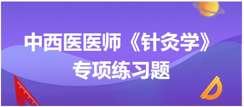 中西医医师《针灸学》专项练习题30