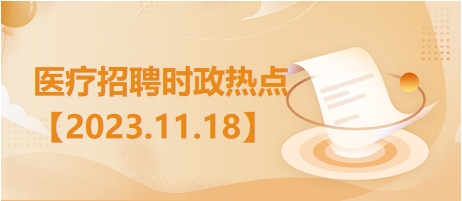 医疗卫生招聘时事政治：2023年11月18日时政热点整理