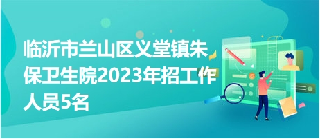 临沂市兰山区义堂镇朱保卫生院2023年招工作人员5名