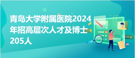 青岛大学附属医院2024年招高层次人才及博士205人