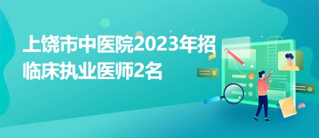 上饶市中医院2023年招临床执业医师2名
