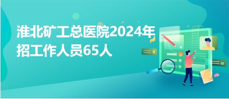 淮北矿工总医院2024年招工作人员65人