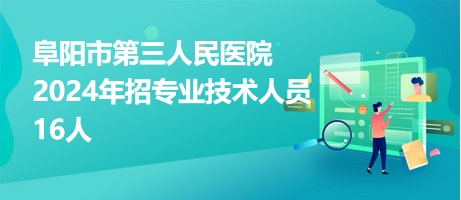 阜阳市第三人民医院2024年招专业技术人员16人