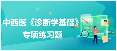 中西医医师《诊断学基础》专项练习题35