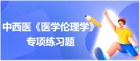 中西医助理医师【医学伦理学】习题“不属于现代医学目的是”