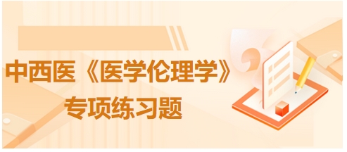 中西医《医学伦理学》专项练习题4