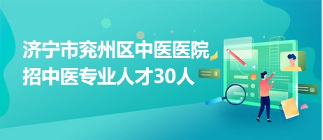 济宁市兖州区中医医院招中医专业人才30人