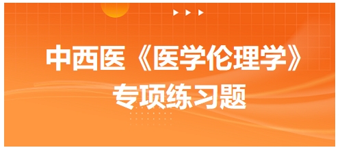 处理与患者关系的道德原则是——中西医助理医师【医学伦理学】习题