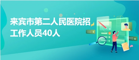 来宾市第二人民医院招工作人员40人