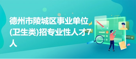 德州市陵城区事业单位(卫生类)招专业性人才7人