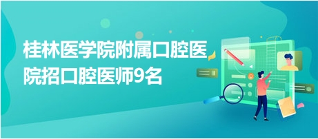 桂林医学院附属口腔医院招口腔医师9名