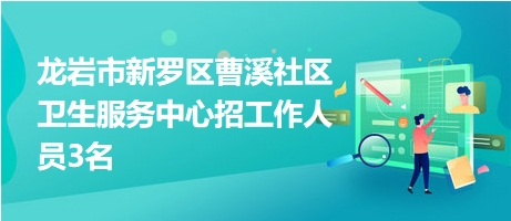 龙岩市新罗区曹溪社区卫生服务中心招工作人员3名