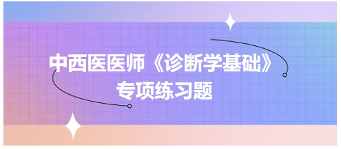 中西医医师《诊断学基础》专项练习题4