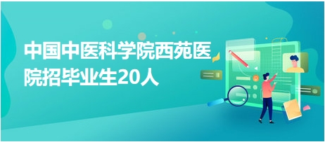 中国中医科学院西苑医院招毕业生20人