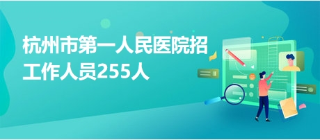 杭州市第一人民医院招工作人员255人