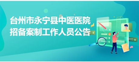 台州市永宁县中医医院招备案制工作人员公告