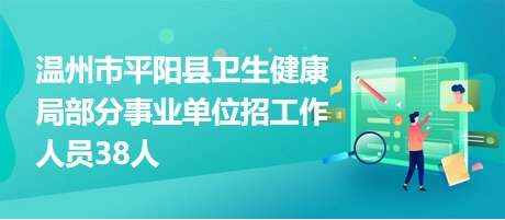 温州市平阳县卫生健康局部分事业单位招工作人员38人