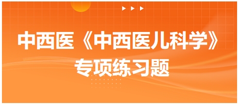 中西医医师《中西医儿科学》专项练习题17