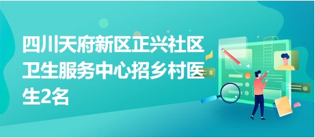 四川天府新区正兴社区卫生服务中心招乡村医生2名