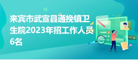 来宾市武宣县通挽镇卫生院2023年招工作人员6名