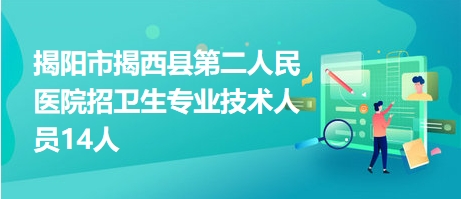 揭阳市揭西县第二人民医院招卫生专业技术人员14人