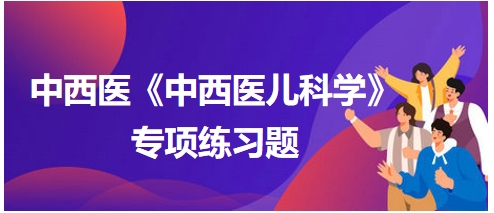 治疗麻疹麻毒攻喉证的首选方剂是——中西医执业医师《中西医儿科学》习题