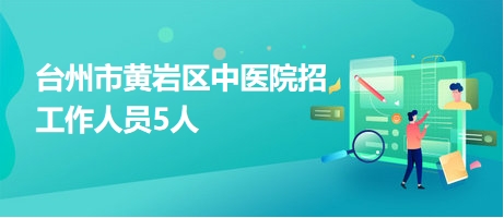 台州市黄岩区中医院招工作人员5人