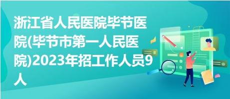 浙江省人民医院毕节医院(毕节市第一人民医院)2023年招工作人员9人