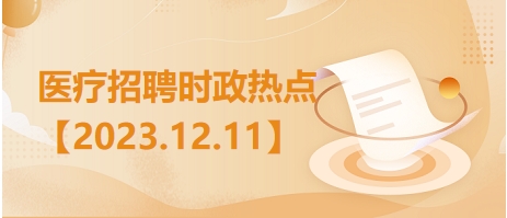 医疗卫生招聘时事政治：2023年12月11日时政热点整理