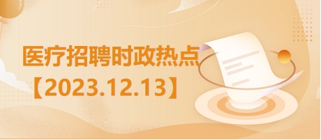 医疗卫生招聘时事政治：2023年12月13日时政热点整理