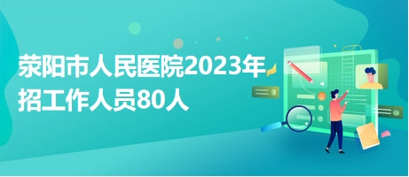 荥阳市人民医院2023年招工作人员80人