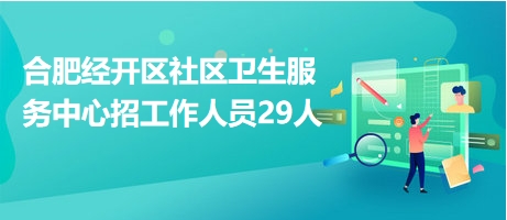 合肥经开区社区卫生服务中心招工作人员29人