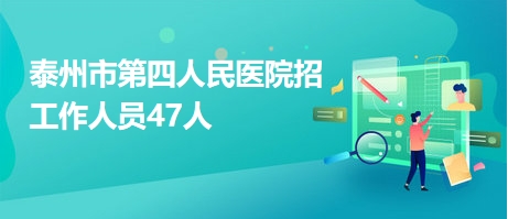 泰州市第四人民医院招工作人员47人 泰州市第四人民医院招工作人员47人