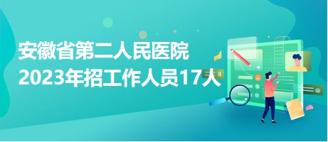 安徽省第二人民医院2023年招工作人员17人