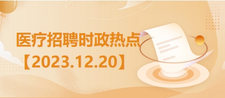 医疗卫生招聘时事政治：2023年12月20日时政热点整理