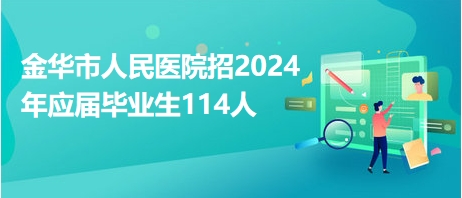 金华市人民医院招2024年应届毕业生114人