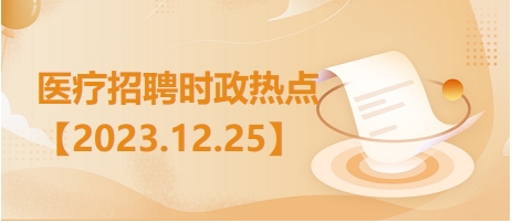 医疗卫生招聘时事政治：2023年12月25日时政热点整理