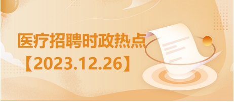 医疗卫生招聘时事政治：2023年12月26日时政热点整理